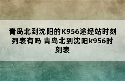 青岛北到沈阳的K956途经站时刻列表有吗 青岛北到沈阳k956时刻表